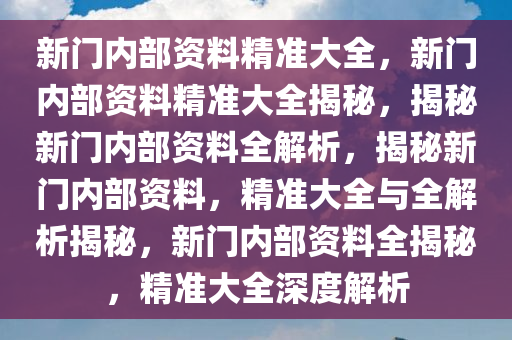 新门内部精准资料免费,新门内部精准资料免费，探索与启示