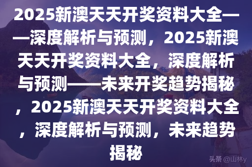 2025新澳天天资料免费大全,2025新澳天天资料免费大全——探索未来的信息海洋